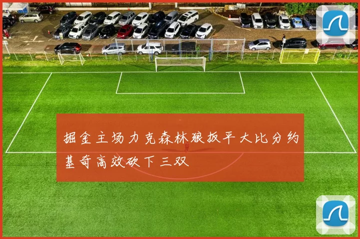 掘金主场力克森林狼扳平大比分约基奇高效砍下三双