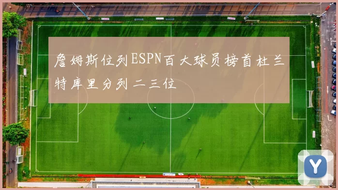 詹姆斯位列ESPN百大球员榜首杜兰特库里分列二三位