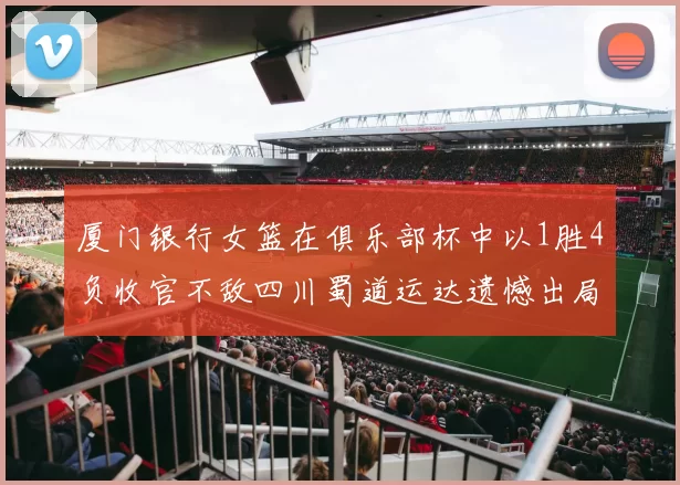 厦门银行女篮在俱乐部杯中以1胜4负收官不敌四川蜀道运达遗憾出局