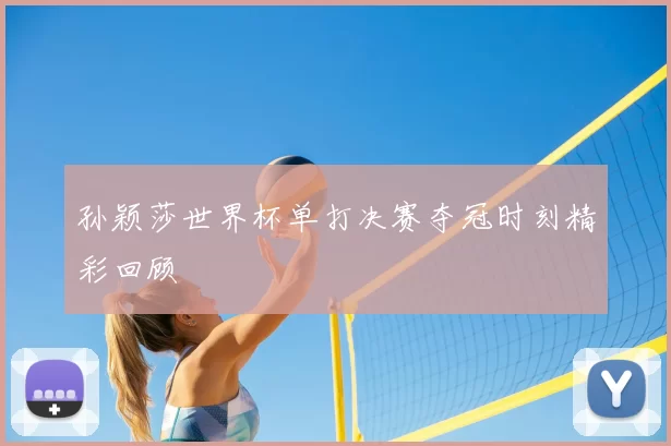 孙颖莎世界杯单打决赛夺冠时刻精彩回顾