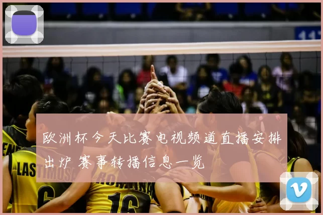 欧洲杯今天比赛电视频道直播安排出炉 赛事转播信息一览