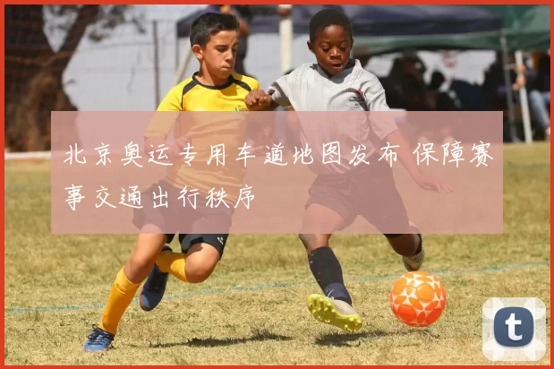 北京奥运专用车道地图发布 保障赛事交通出行秩序