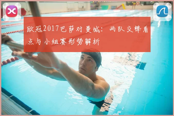 欧冠2017巴萨对曼城:两队交锋看点与小组赛形势解析