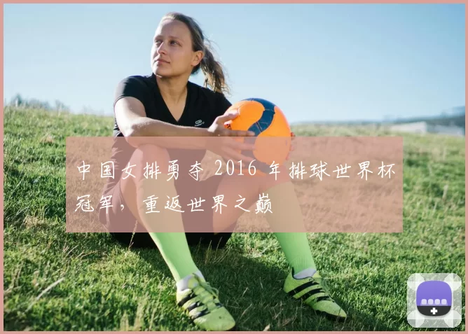 中国女排勇夺 2016 年排球世界杯冠军,重返世界之巅