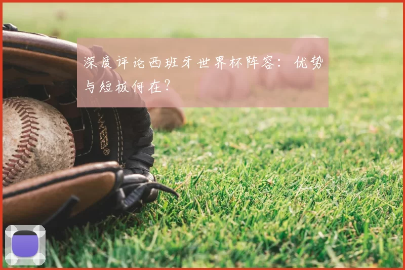 深度评论西班牙世界杯阵容:优势与短板何在?
