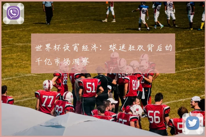 世界杯夜宵经济：球迷狂欢背后的千亿市场洞察