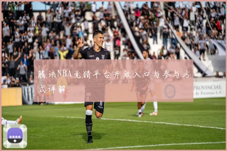 腾讯NBA竞猜平台开放入口与参与方式详解