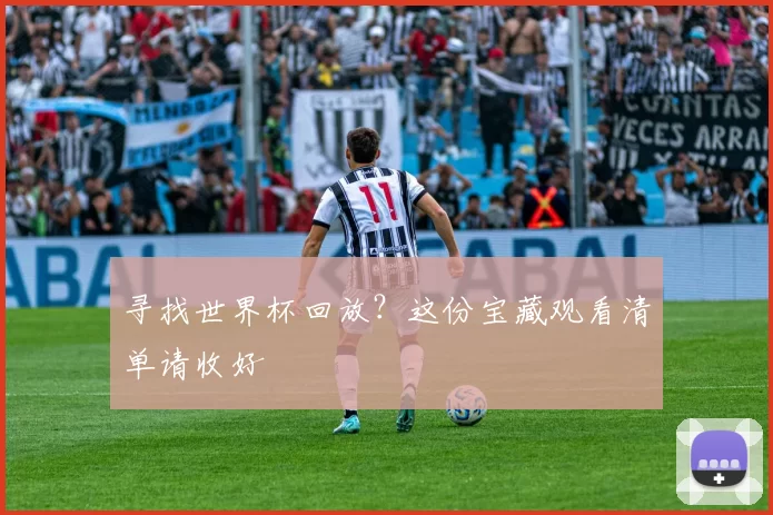 寻找世界杯回放?这份宝藏观看清单请收好