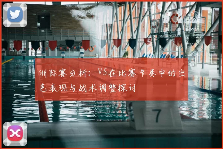 洲际赛分析：V5在比赛节奏中的出色表现与战术调整探讨