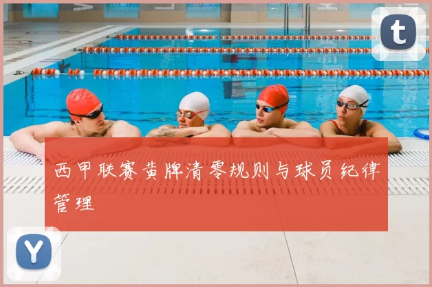 西甲联赛黄牌清零规则与球员纪律管理