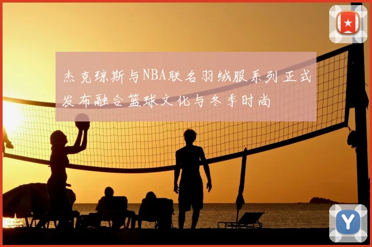 杰克琼斯与NBA联名羽绒服系列正式发布融合篮球文化与冬季时尚