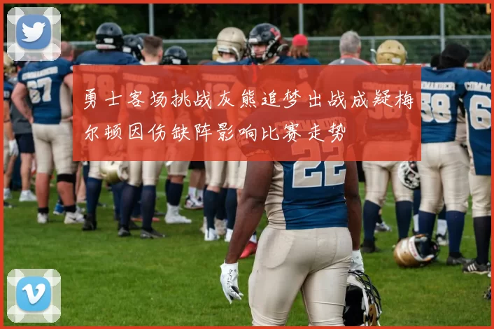 勇士客场挑战灰熊追梦出战成疑梅尔顿因伤缺阵影响比赛走势
