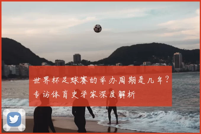 世界杯足球赛的举办周期是几年?专访体育史学家深度解析
