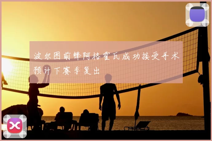 波尔图前锋阿格霍瓦成功接受手术预计下赛季复出