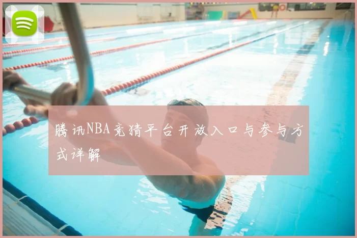 腾讯NBA竞猜平台开放入口与参与方式详解