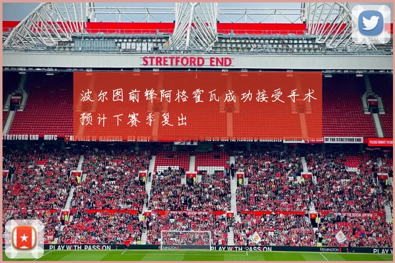 波尔图前锋阿格霍瓦成功接受手术预计下赛季复出