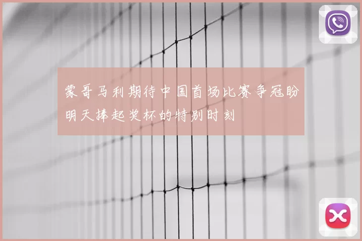蒙哥马利期待中国首场比赛争冠盼明天捧起奖杯的特别时刻