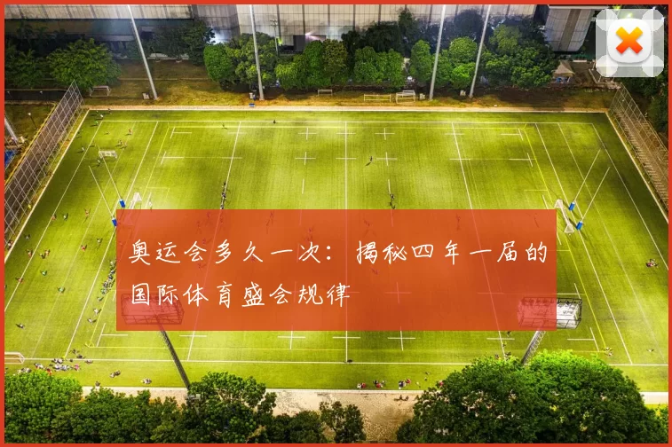 奥运会多久一次:揭秘四年一届的国际体育盛会规律